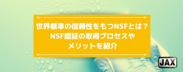 世界標準の信頼性をもつNSFとは？NSF認証の取得プロセスやメリットを紹介