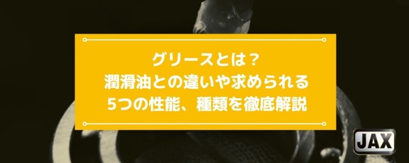 グリースとは？潤滑油との違いや求められる5つの性能、種類を徹底解説