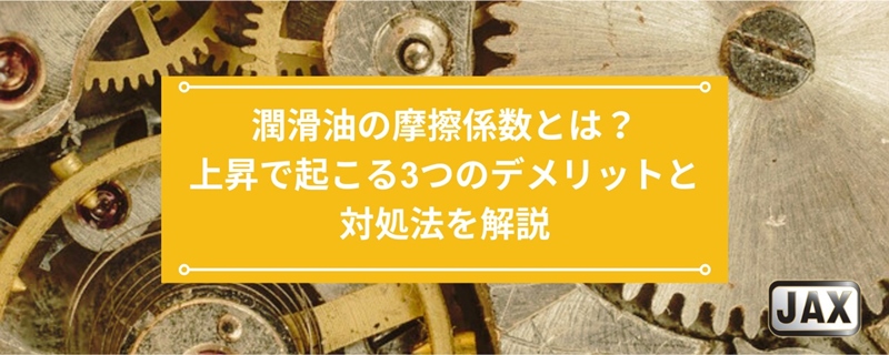 潤滑油の摩擦係数とは？上昇で起こる3つのデメリットと対処法を解説