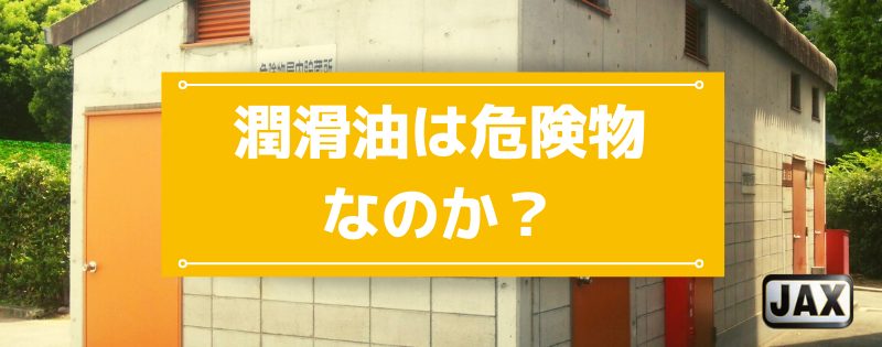 潤滑油は危険物なのか？危険性と適切な管理・取り扱いを徹底解説！